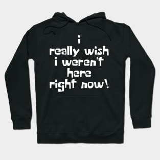 I Really Wish I Weren't Here Right Now! Hoodie